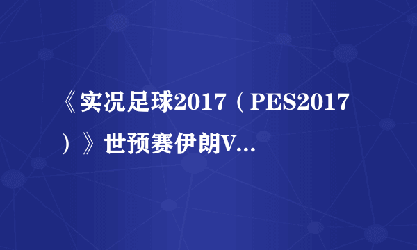 《实况足球2017（PES2017）》世预赛伊朗VS中国视频