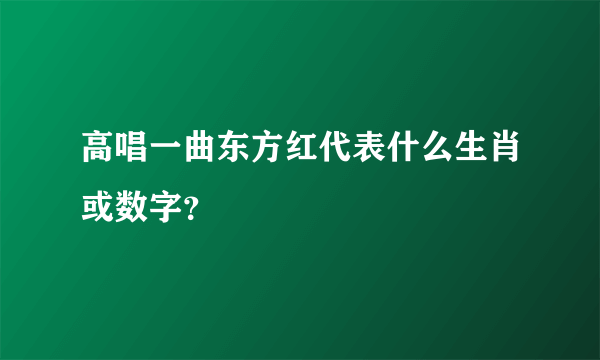 高唱一曲东方红代表什么生肖或数字？