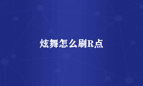 炫舞怎么刷R点