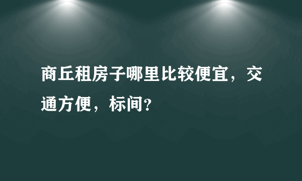 商丘租房子哪里比较便宜，交通方便，标间？