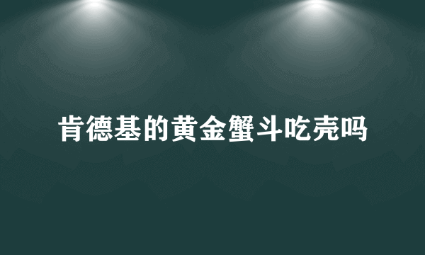 肯德基的黄金蟹斗吃壳吗