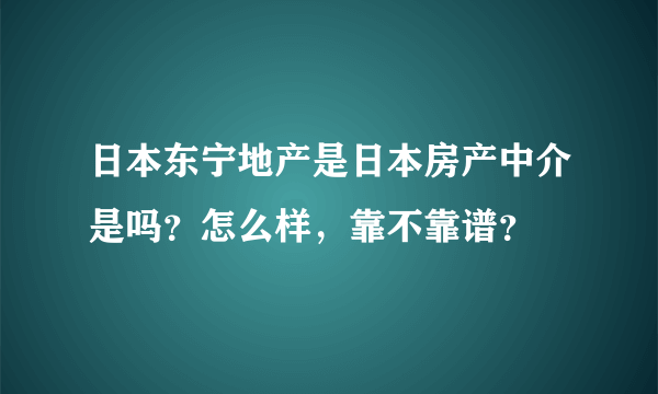 日本东宁地产是日本房产中介是吗？怎么样，靠不靠谱？