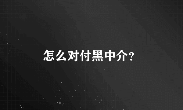 怎么对付黑中介？