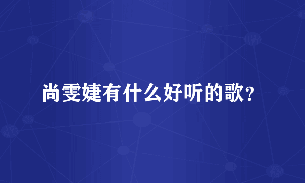 尚雯婕有什么好听的歌？