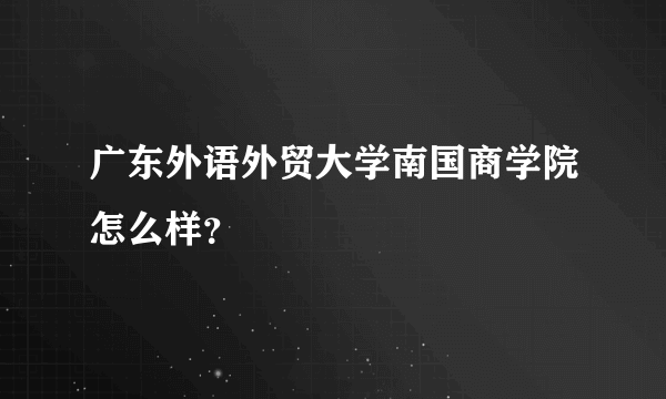 广东外语外贸大学南国商学院怎么样？