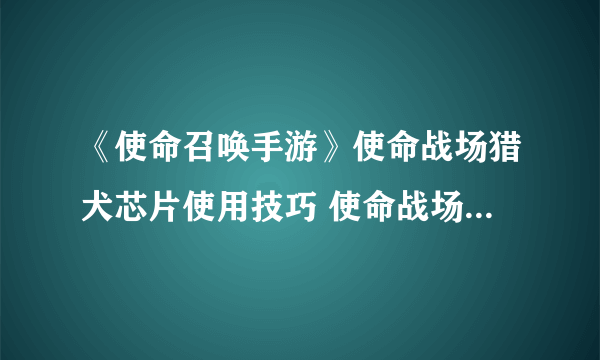 《使命召唤手游》使命战场猎犬芯片使用技巧 使命战场猎犬芯片怎么用