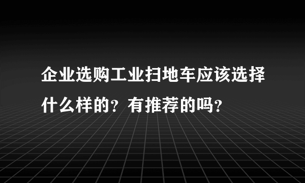企业选购工业扫地车应该选择什么样的？有推荐的吗？