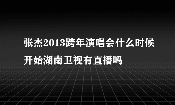 张杰2013跨年演唱会什么时候开始湖南卫视有直播吗