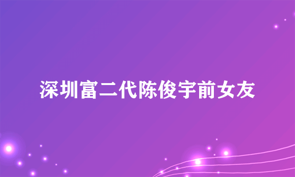深圳富二代陈俊宇前女友