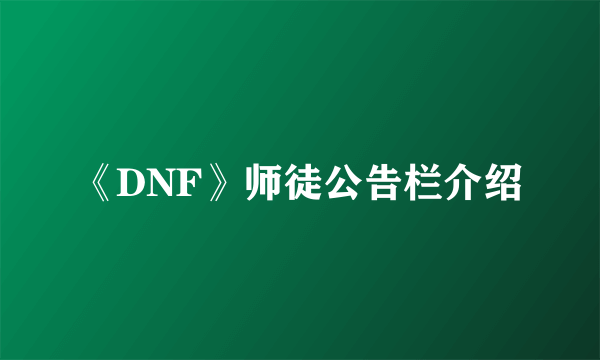 《DNF》师徒公告栏介绍