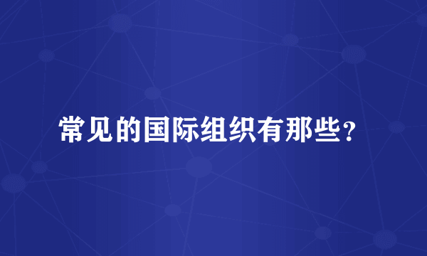 常见的国际组织有那些？