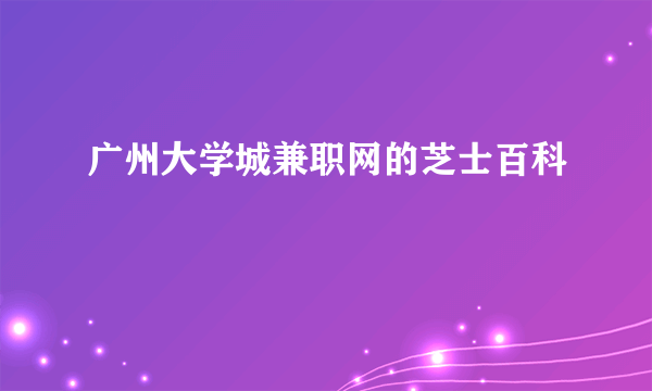 广州大学城兼职网的芝士百科
