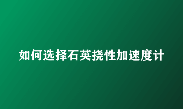 如何选择石英挠性加速度计