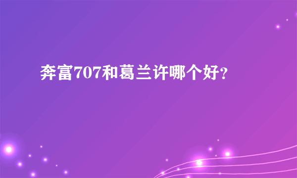 奔富707和葛兰许哪个好？