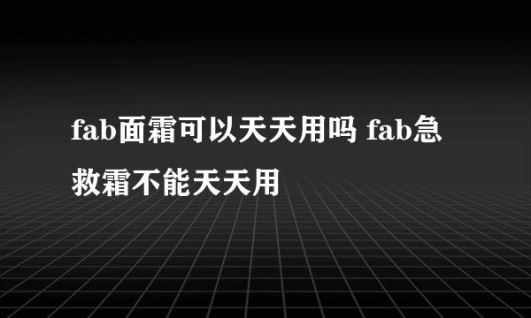 fab面霜可以天天用吗 fab急救霜不能天天用