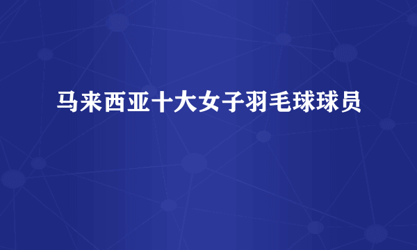 马来西亚十大女子羽毛球球员