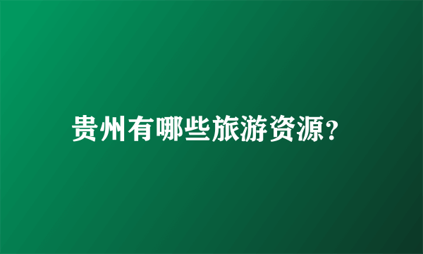 贵州有哪些旅游资源？