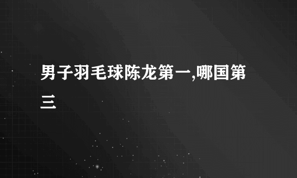 男子羽毛球陈龙第一,哪国第三