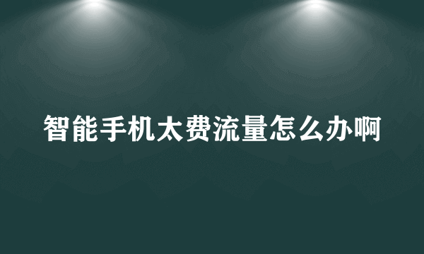 智能手机太费流量怎么办啊