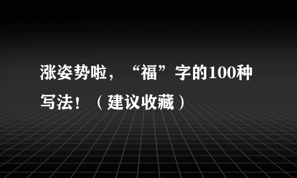 涨姿势啦，“福”字的100种写法！（建议收藏）