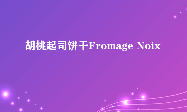 胡桃起司饼干Fromage Noix
