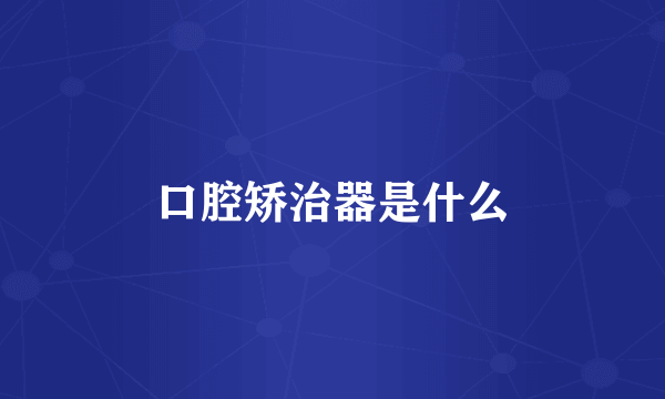 口腔矫治器是什么