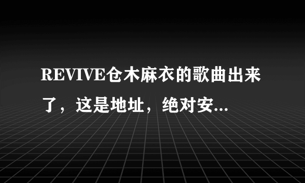 REVIVE仓木麻衣的歌曲出来了，这是地址，绝对安全，相信我