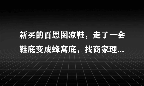 新买的百思图凉鞋，走了一会鞋底变成蜂窝底，找商家理论说不是质量问题，消费者该如何维权？