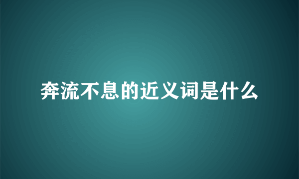 奔流不息的近义词是什么