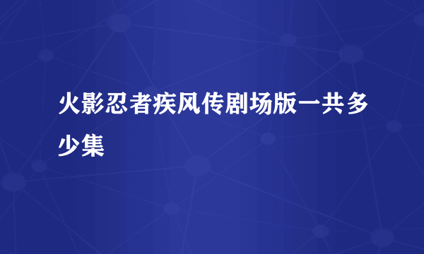 火影忍者疾风传剧场版一共多少集