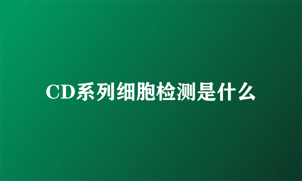CD系列细胞检测是什么