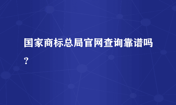 国家商标总局官网查询靠谱吗？