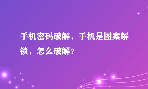 手机密码破解，手机是图案解锁，怎么破解？