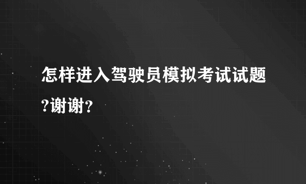 怎样进入驾驶员模拟考试试题?谢谢？