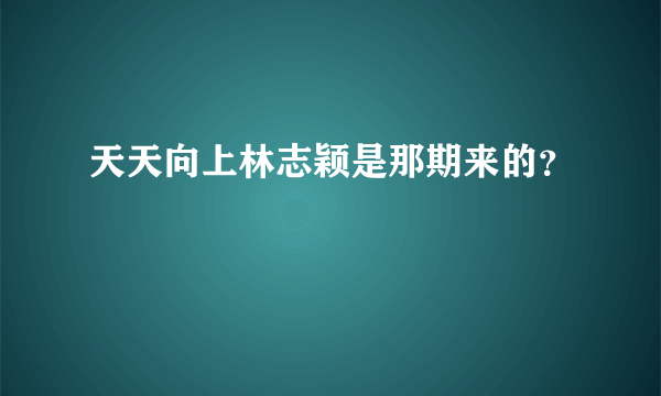 天天向上林志颖是那期来的？
