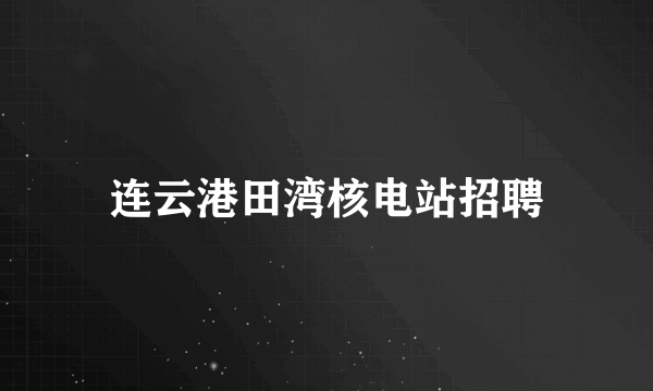 连云港田湾核电站招聘