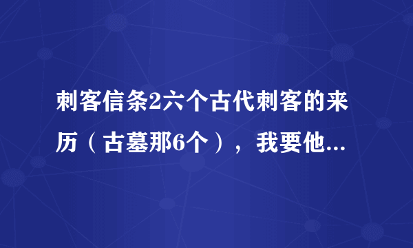 刺客信条2六个古代刺客的来历（古墓那6个），我要他们的故事。