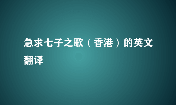 急求七子之歌（香港）的英文翻译
