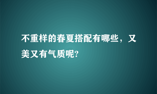 不重样的春夏搭配有哪些，又美又有气质呢?