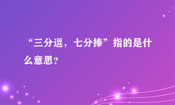 “三分逗，七分捧”指的是什么意思？