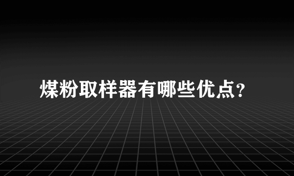 煤粉取样器有哪些优点？