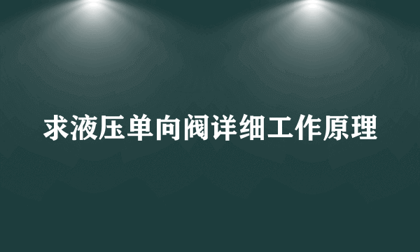求液压单向阀详细工作原理