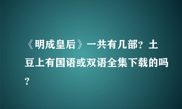 《明成皇后》一共有几部？土豆上有国语或双语全集下载的吗？