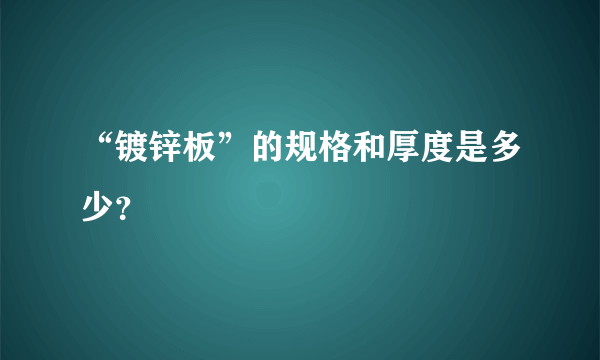 “镀锌板”的规格和厚度是多少？