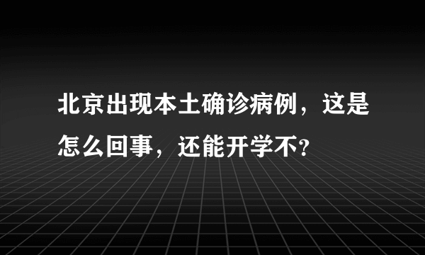 北京出现本土确诊病例，这是怎么回事，还能开学不？