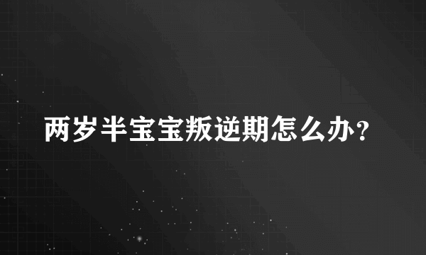 两岁半宝宝叛逆期怎么办？