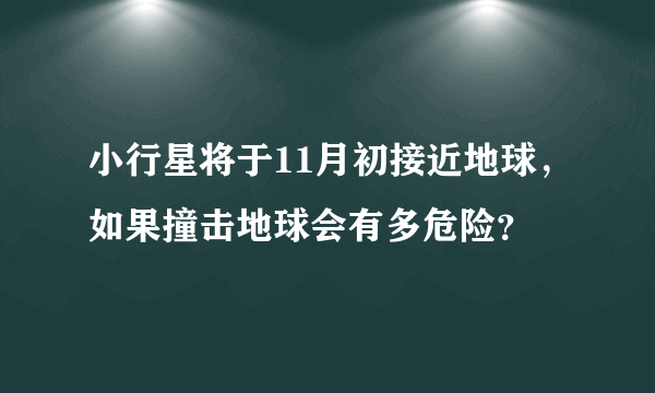 小行星将于11月初接近地球，如果撞击地球会有多危险？