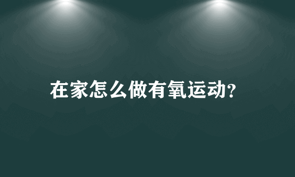 在家怎么做有氧运动？