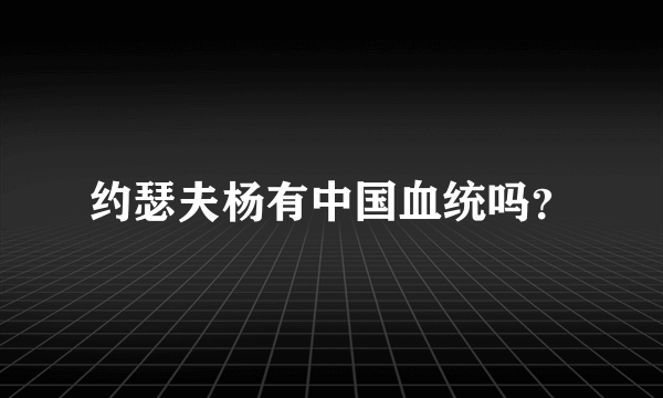 约瑟夫杨有中国血统吗？