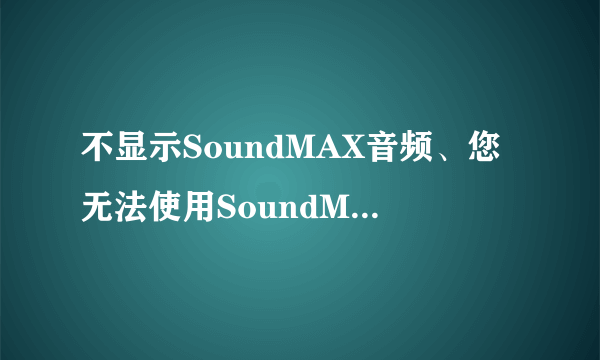 不显示SoundMAX音频、您无法使用SoundMAX控制面板